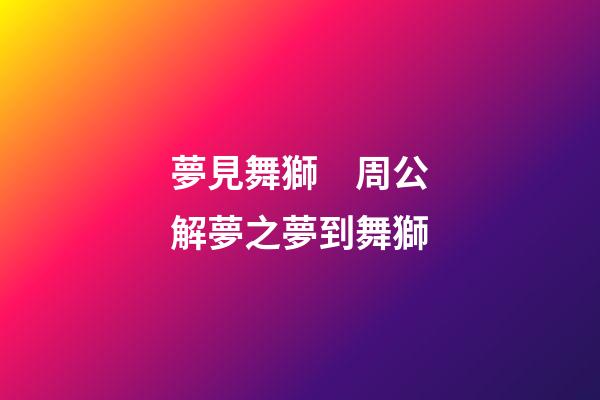 夢見舞獅　周公解夢之夢到舞獅